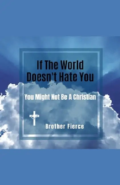 If The World Doesn't Hate You. You Might Not Be A Christian by Brother Fierce