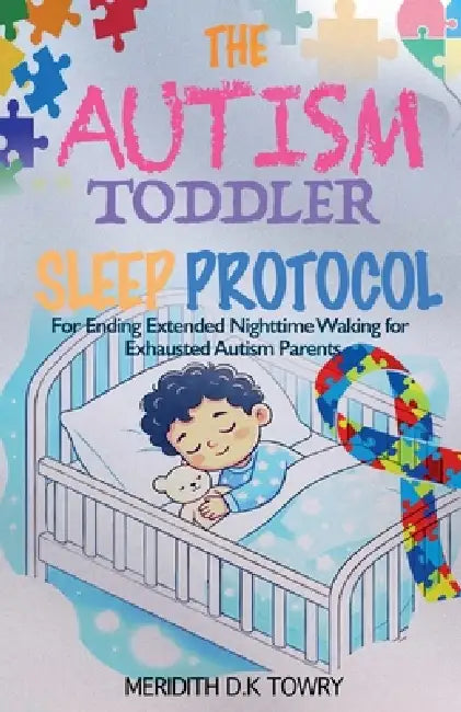 The Autism Toddler Sleep Protocol for Ending Extended Nighttime Waking for Exhausted Autism Parents by Meridith D. K. Towry