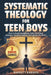 SYSTEMATIC THEOLOGY For Teen Boys: How to Build Unshakable Faith, Find Clear Answers, and Stop Feeling Confused by the World by Barrett Rhodes