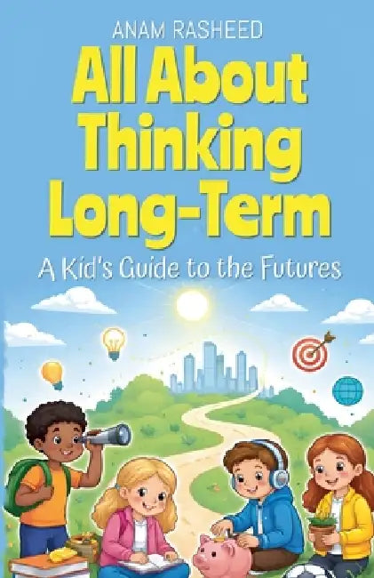 All About Thinking Long-Term: A Kid's Guide to the Futures by Anam Rasheed