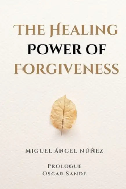The Healing Power of Forgiveness by Miguel Ángel Núñez