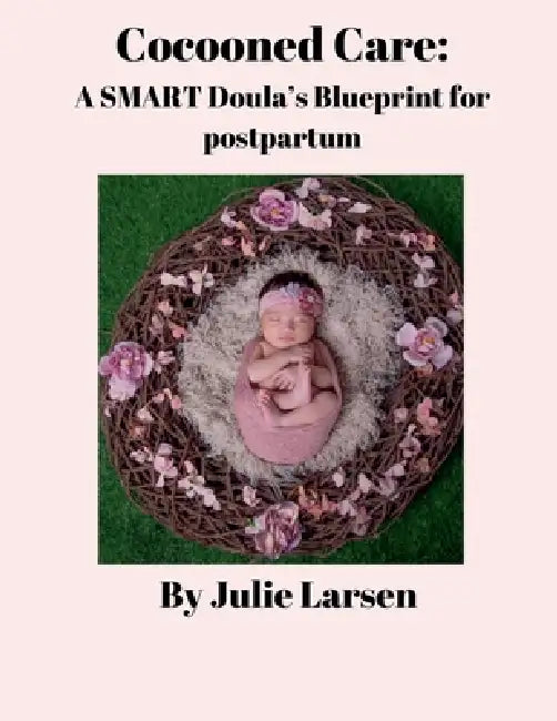 Cocooned Care: A SMART Doula's Blueprint for postpartum by Julie Larsen