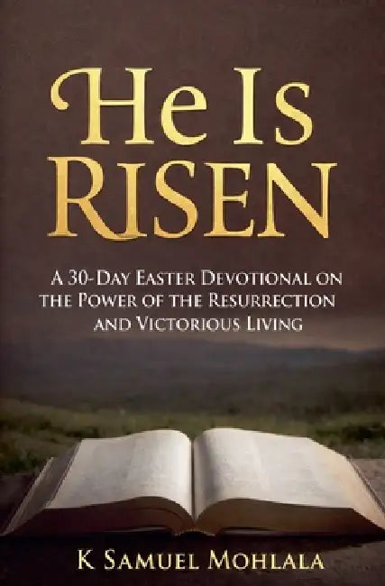 He Is Risen: A 30-Day Easter Devotional on the Power of the Resurrection and Victorious Living by K. Samuel Mohlala