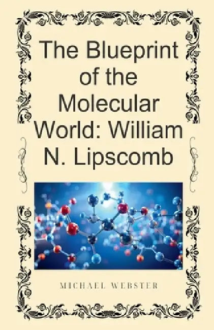 The Blueprint of the Molecular World: William N. Lipscomb by Michael Webster