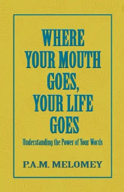 Where Your Mouth Goes, Your Life Goes by P. A. M. Melomey