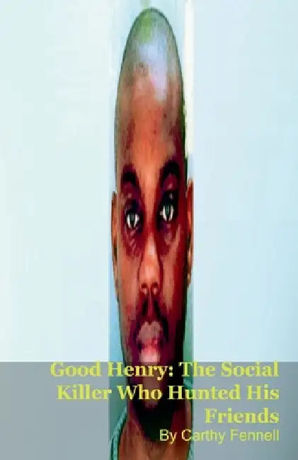 Good Henry: The Social Killer Who Hunted His Friends by Carthy Fennell