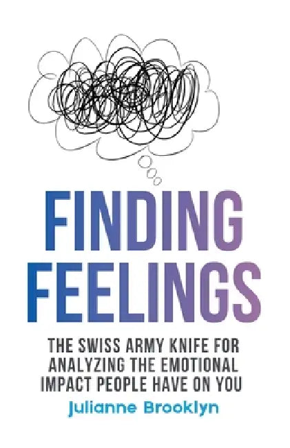 Finding Feelings: The Swiss Army Knife For Analyzing The Emotional Impact People Have On You by Julianne Brooklyn