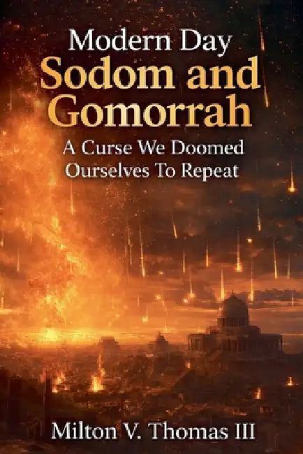 Modern Day Sodom and Gomorrah: A Curse We Doomed Ourselves To Repeat by III Milton V. Thomas