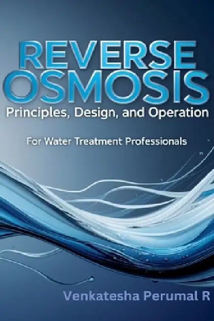 Reverse Osmosis Principles, Design, and Operation for Water Treatment Professionals by Venkatesha Perumal R