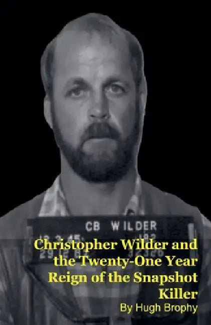 Christopher Wilder and the Twenty-One Year Reign of the Snapshot Killer by Hugh Brophy