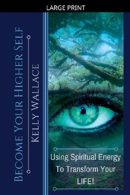 Become Your Higher Self - Using Spiritual Energy to Transform Your Life by Kelly Wallace