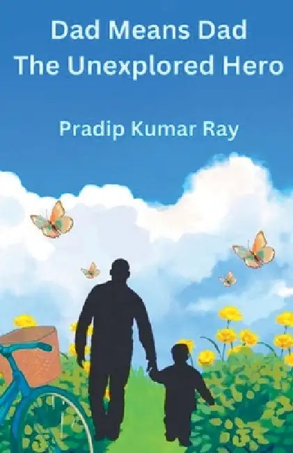 Dad Means Dad (The Unexplored Hero) by Pradip Kumar Ray