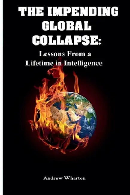The Impending Global Collapse: Lessons From a Lifetime in Intelligence by Andrew Wharton