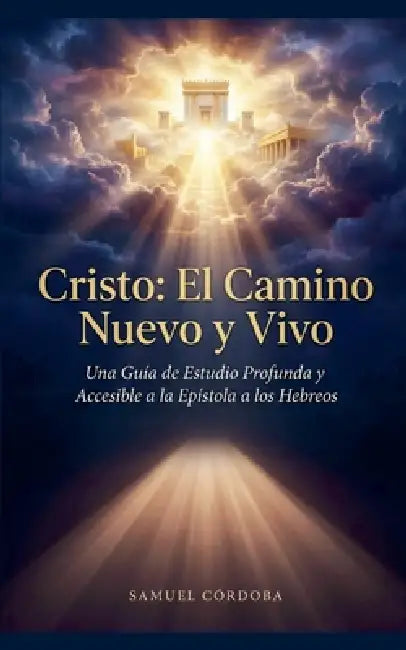 Cristo: El Camino Nuevo y Vivo - Una Guía de Estudio Profunda y Accesible a la Epístola a los Hebreos by Samuel Córdoba