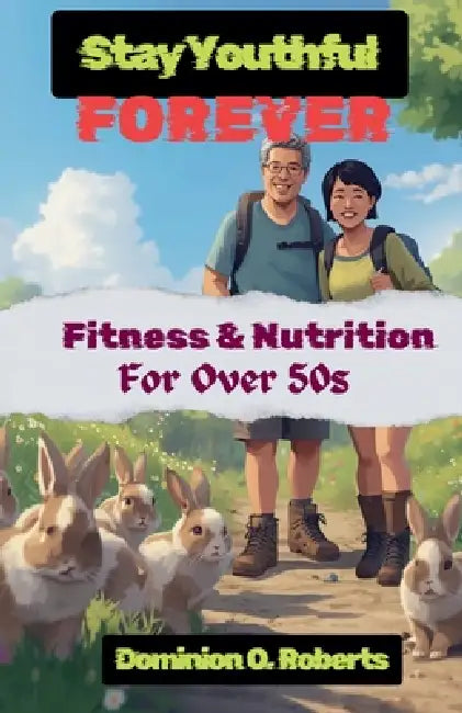 Stay Youthful Forever: Fitness and Nutrition for Over 50s by Dominion O. Roberts