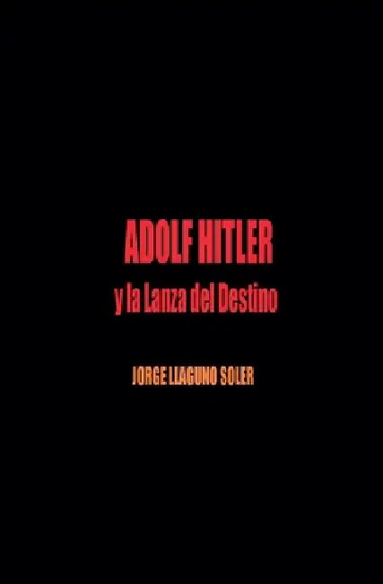 Adolf Hitler Y La Lanza del Destino by Jorge Llaguno Soler