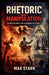 Rhetoric and Manipulation Understanding the Language of Power by Max Stark