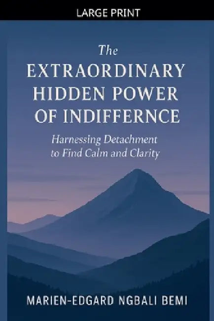 The Extraordinary Hidden Power of Indifference: Harnessing Detachment to Find Calm and Clarity. by Marien-Edgard Ngbali Bemi