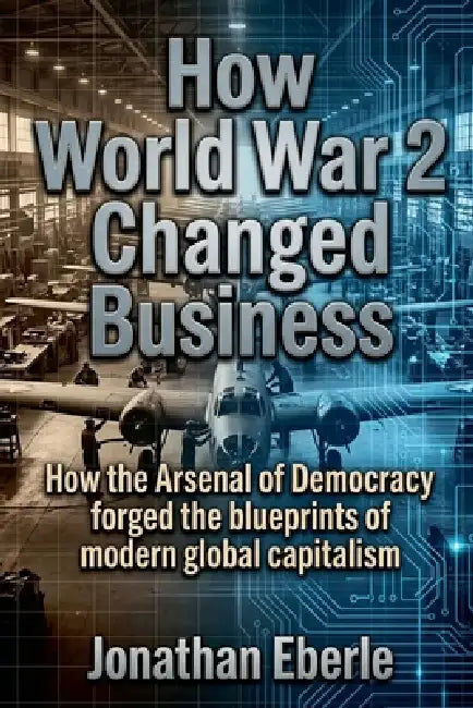 How World War 2 Changed Business by Jonathan Eberle