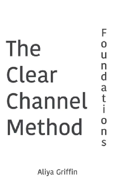 The Clear Channel Method: Foundations by Aliya Griffin