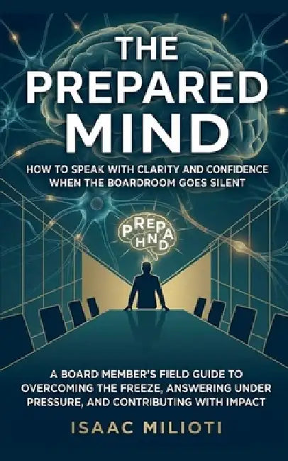 The Prepared Mind: How to Speak with Clarity and Confidence When the Boardroom Goes Silent by Isaac Milioti