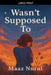 Wasn't Supposed To by Maaz Nurul