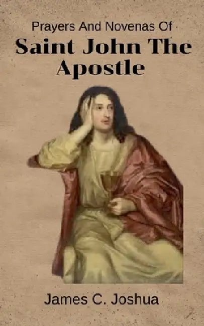 Prayers And Novenas Of Saint John The Apostle by James C. Joshua
