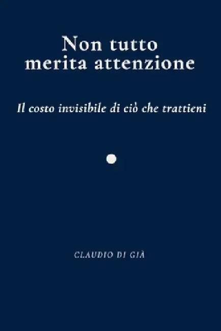 Non tutto merita attenzione - Il costo invisibile di ciò che trattieni by Claudio Di Già