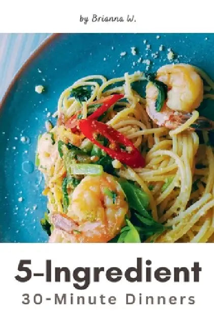 5-Ingredient 30-Minute Dinners by Brianna W