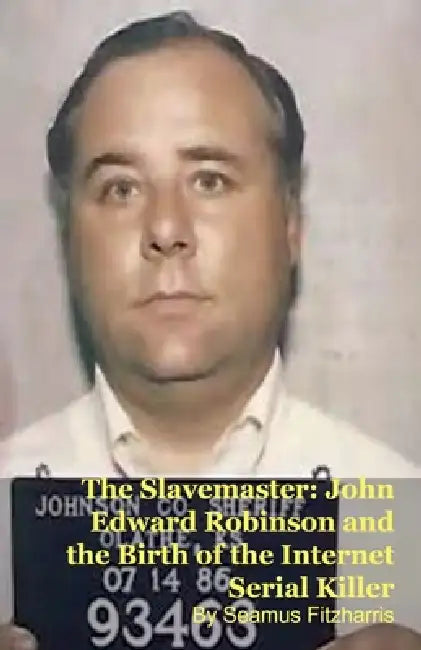 The Slavemaster: John Edward Robinson and the Birth of the Internet Serial Killer by Seamus Fitzharris