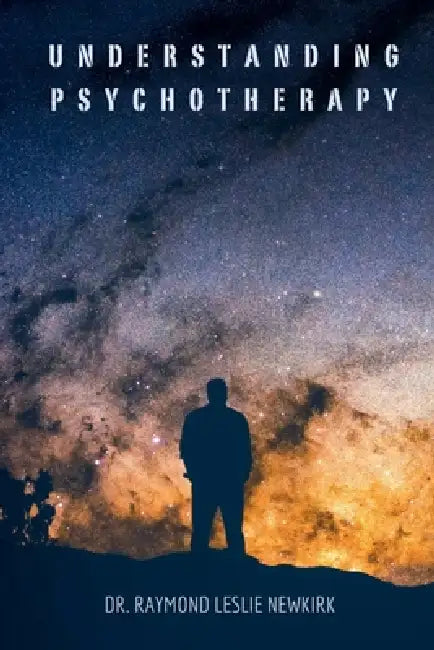 Understanding Psychotherapy by Raymond Newkirk Ph. D. Psy D., Raymond Leslie Newkirk