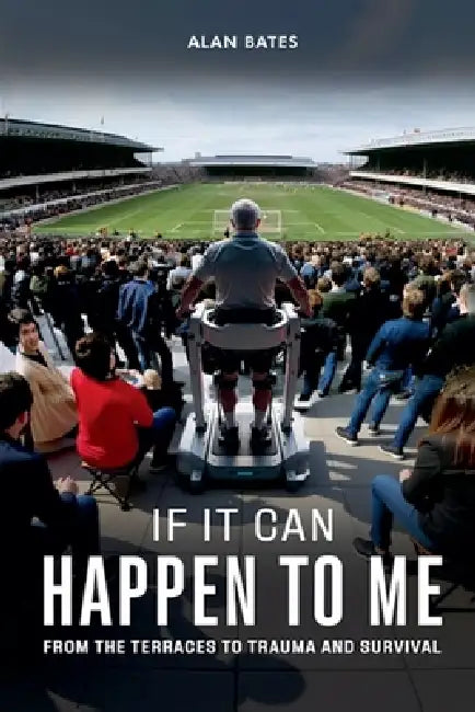 If It Can Happen To Me: From The Terraces To Trauma And Survival by Alan Bates
