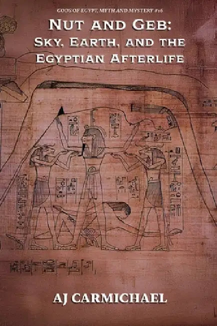 Nut and Geb: Sky, Earth, and the Egyptian Afterlife by Aj Carmichael