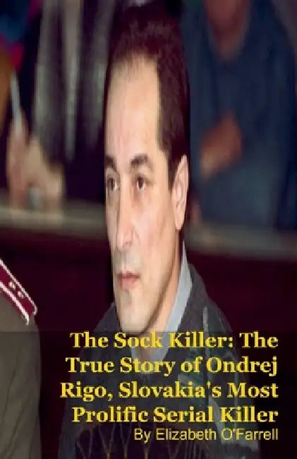 The Sock Killer: The True Story of Ondrej Rigo, Slovakia's Most Prolific Serial Killer by Elizabeth O'Farrell