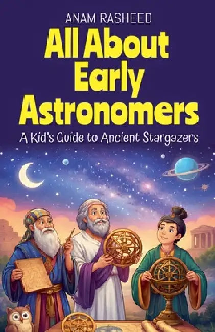 All About Early Astronomers: A Kid's Guide to Ancient Stargazers by Anam Rasheed