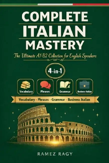 Complete Italian Mastery 4-in-1: Vocabulary, Phrases, Grammar & Business: The Ultimate A1-B2 Collection for English Speakers by Ramez Ragy