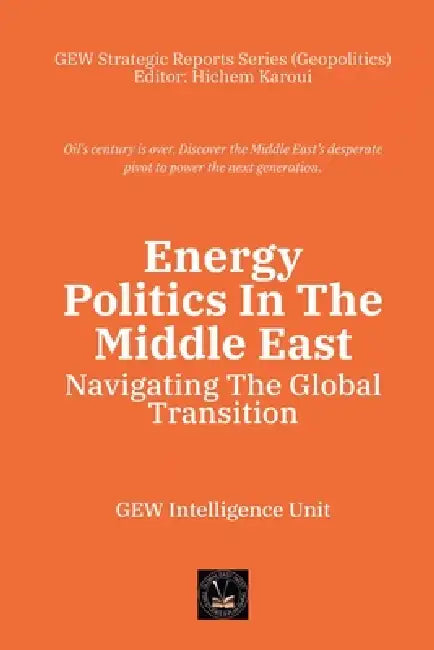 Energy Politics In The Middle East: Navigating The Global Transition by Gew Intelligence Unit