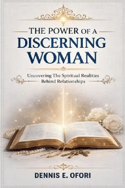The Power of a Discerning Woman: Uncovering The Spiritual Realities Behind Relationships" by Dennis Ofori