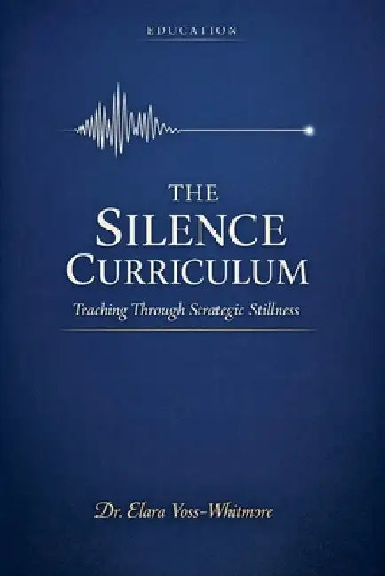 The Silence Curriculum: Teaching Through Strategic Stillness by Elara Voss-Whitmore