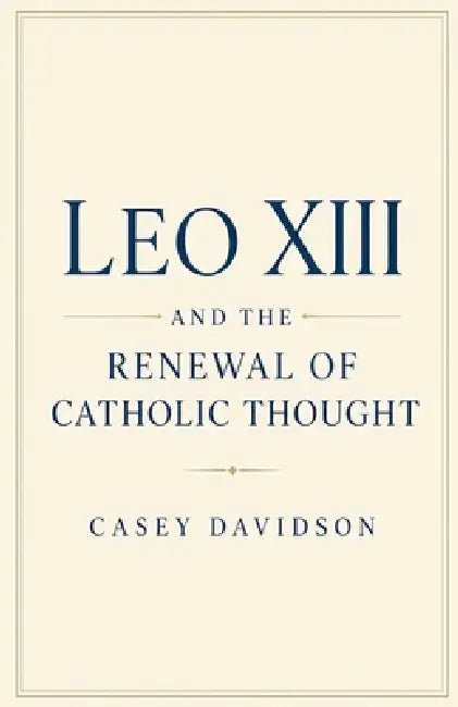 Leo XIII and the Renewal of Catholic Thought by Casey Davidson