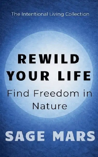 Rewild Your Life: : Find Freedom in Nature by Sage Mars
