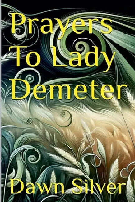 Prayers To Lady Demeter by Dawn Silver
