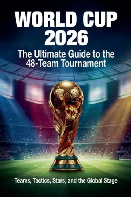 World Cup 2026: The Ultimate Guide to the 48-Team Tournament by Arthur Vance