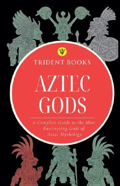 Aztec Gods: A Complete Guide to the Most Fascinating Gods of Aztec Mythology by Trident Books