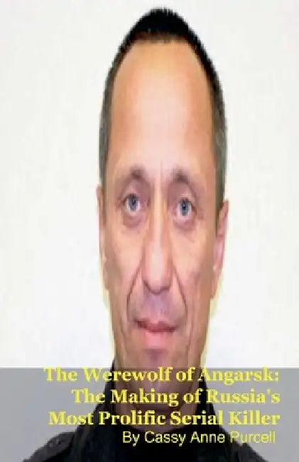 The Werewolf of Angarsk: The Making of Russia's Most Prolific Serial Killer by Cassy Anne Purcell