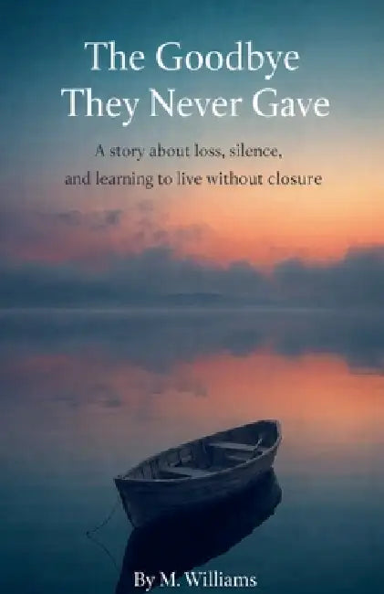 The Goodbye They Never Gave by M. Williams
