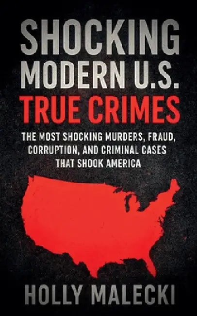 Shocking Modern U.S. True Crimes by Holly Malecki