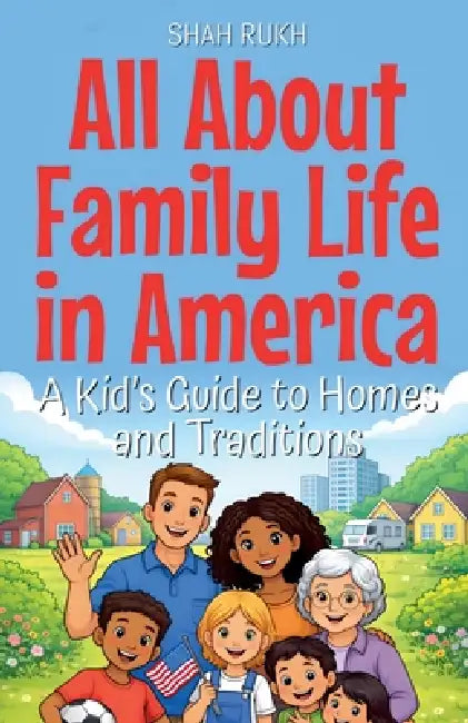 All About Family Life in America: A Kid's Guide to Homes and Traditions by Shah Rukh