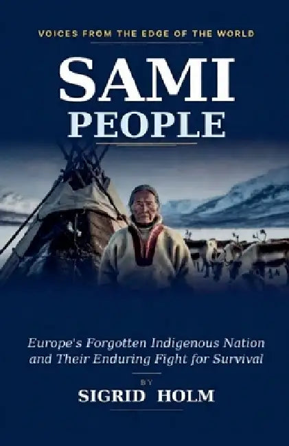 Sami People: Europe's Forgotten Indigenous Nation and Their Enduring Fight for Survival by Sigrid Holm
