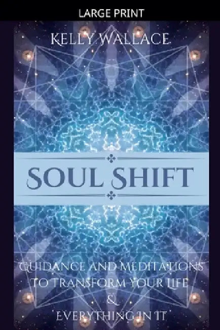 Soul Shift - Guidance and Meditations To Transform Your Life & Everything In It by Kelly Wallace
